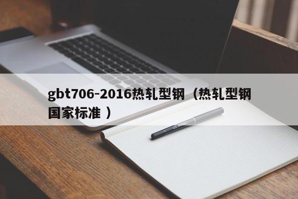 gbt706-2016热轧型钢（热轧型钢国家标准 ）